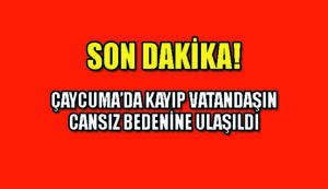 Çaycuma’da kayıp vatandaşın cansız bedenine ulaşıldı