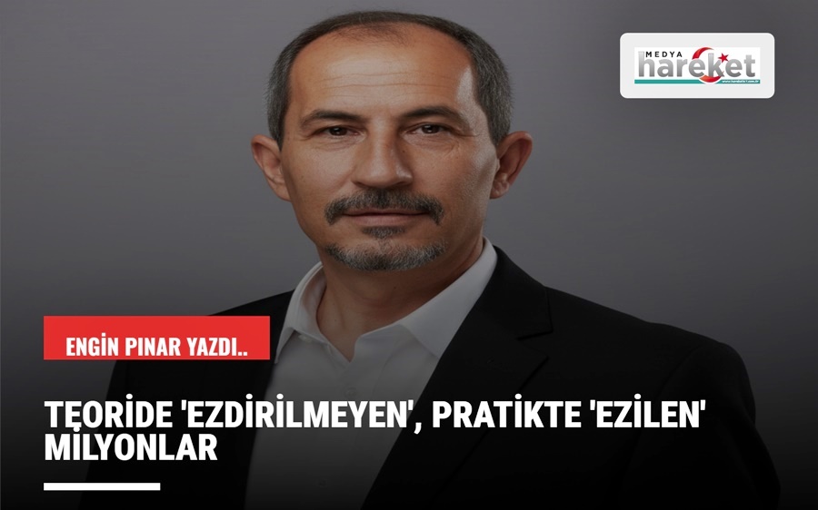 TEORİDE ‘EZDİRİLMEYEN’, PRATİKTE ‘EZİLEN’ MİLYONLAR